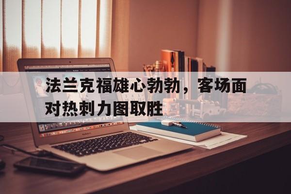 法兰克福雄心勃勃，客场面对热刺力图取胜的简单介绍